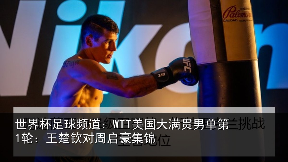 世界杯足球频道：WTT美国相关情况楚钦对周启豪集锦