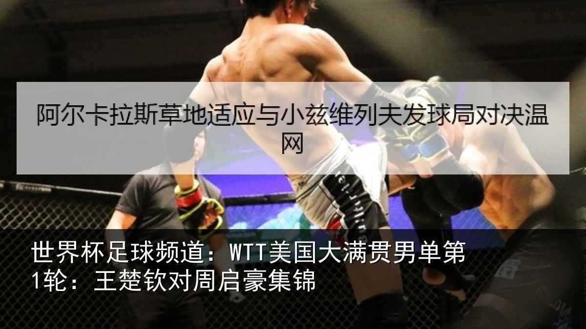 世界杯足球频道：WTT美国大满贯男单第1轮：王楚钦对周启豪集锦