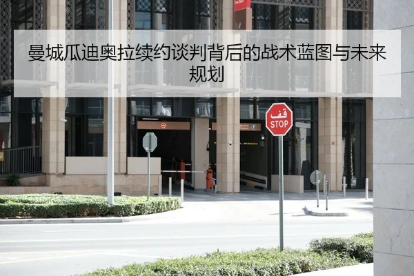 曼城瓜迪奥拉续约谈判背后的战术蓝图与未来规划