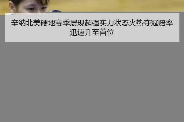 辛纳北美硬地赛季展现超强实力状态火热夺冠赔率迅速升至首位