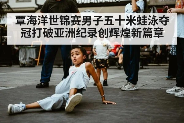 覃海洋世锦赛男子五十米蛙泳夺冠打破亚洲纪录创辉煌新篇章