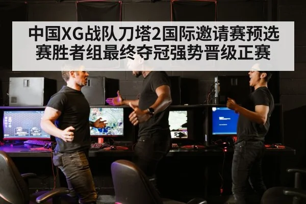 中国XG战队刀塔2国际邀请赛预选赛胜者组最终夺冠强势晋级正赛