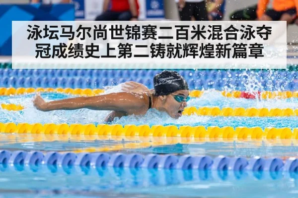 泳坛马尔尚世锦赛二百米混合泳夺冠成绩史上第二铸就辉煌新篇章