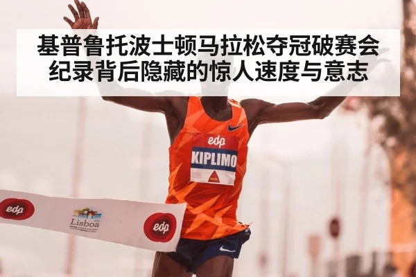 基普鲁托波士顿马拉松夺冠破赛会纪录背后隐藏的惊人速度与意志