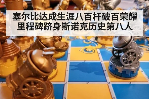 塞尔比达成生涯八百杆破百荣耀里程碑跻身斯诺克历史第八人