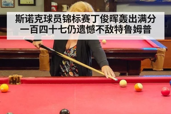 斯诺克球员锦标赛丁俊晖轰出满分一百四十七仍遗憾不敌特鲁姆普