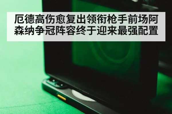 厄德高伤愈复出领衔枪手前场阿森纳争冠阵容终于迎来最强配置